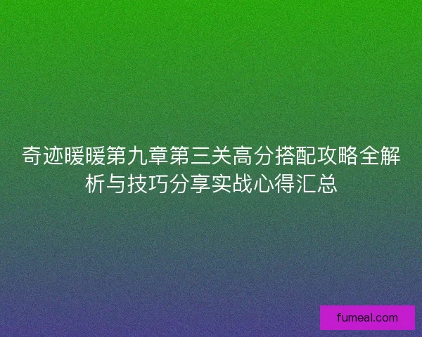 奇迹暖暖第九章第三关高分搭配攻略全解析与技巧分享实战心得汇总