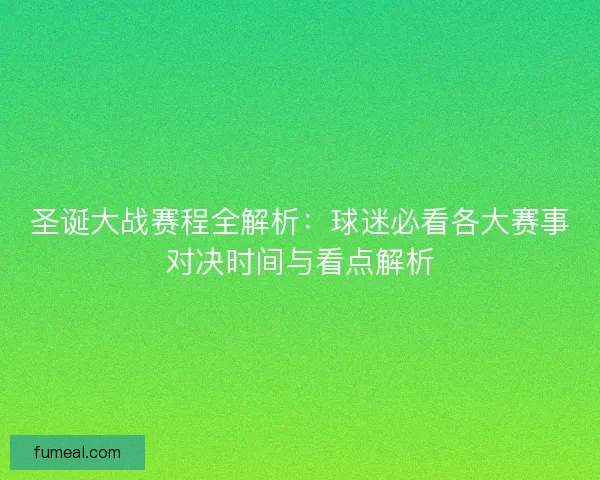 圣诞大战赛程全解析：球迷必看各大赛事对决时间与看点解析