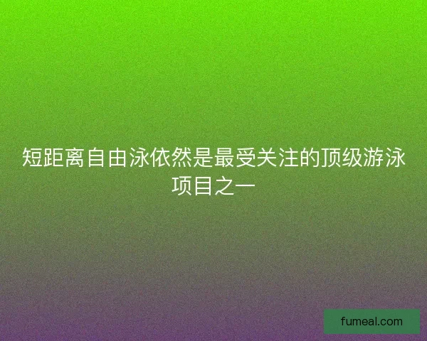 短距离自由泳依然是最受关注的顶级游泳项目之一